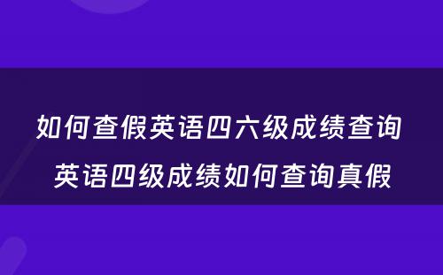 如何查假英语四六级成绩查询 英语四级成绩如何查询真假