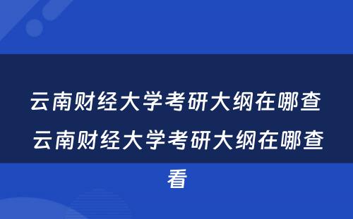 云南财经大学考研大纲在哪查 云南财经大学考研大纲在哪查看