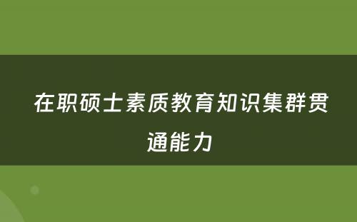  在职硕士素质教育知识集群贯通能力