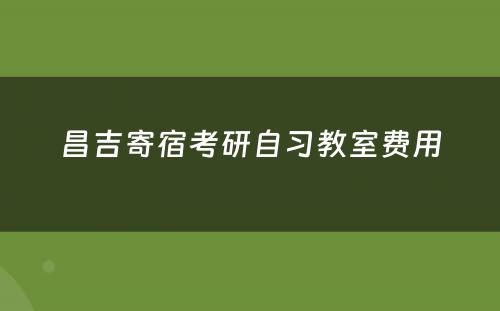 昌吉寄宿考研自习教室费用