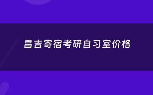 昌吉寄宿考研自习室价格