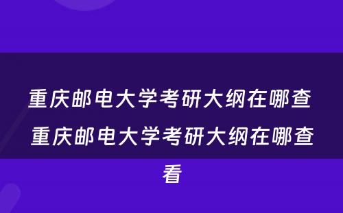 重庆邮电大学考研大纲在哪查 重庆邮电大学考研大纲在哪查看