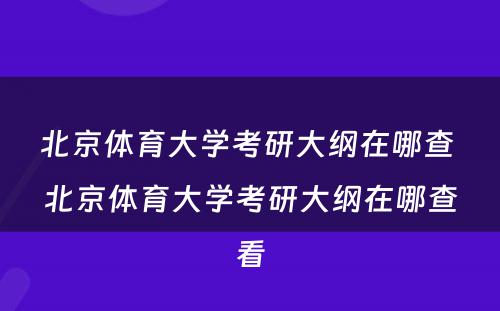 北京体育大学考研大纲在哪查 北京体育大学考研大纲在哪查看