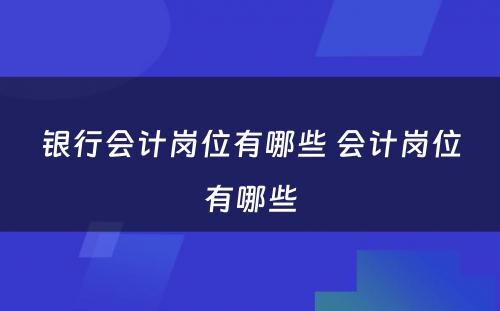 银行会计岗位有哪些 会计岗位有哪些