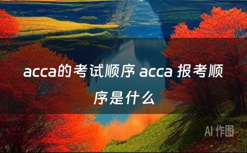 acca的考试顺序 acca 报考顺序是什么