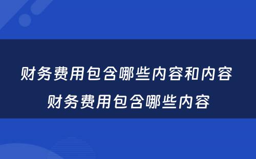 财务费用包含哪些内容和内容 财务费用包含哪些内容