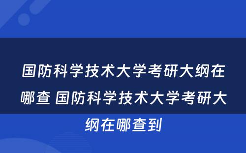 国防科学技术大学考研大纲在哪查 国防科学技术大学考研大纲在哪查到