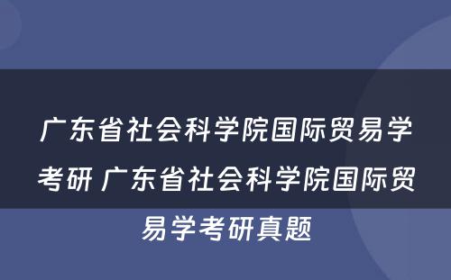广东省社会科学院国际贸易学考研 广东省社会科学院国际贸易学考研真题