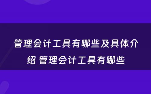 管理会计工具有哪些及具体介绍 管理会计工具有哪些