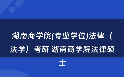 湖南商学院(专业学位)法律（法学）考研 湖南商学院法律硕士