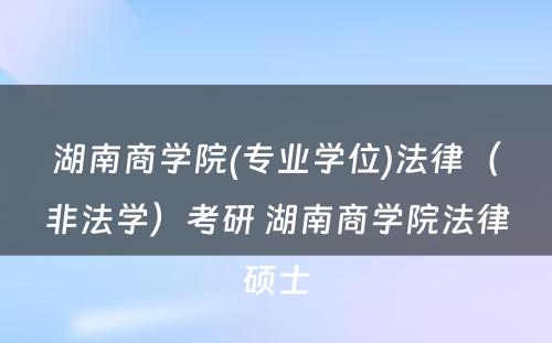 湖南商学院(专业学位)法律（非法学）考研 湖南商学院法律硕士