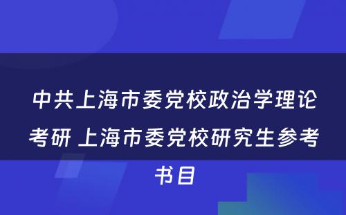 中共上海市委党校政治学理论考研 上海市委党校研究生参考书目