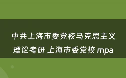 中共上海市委党校马克思主义理论考研 上海市委党校 mpa