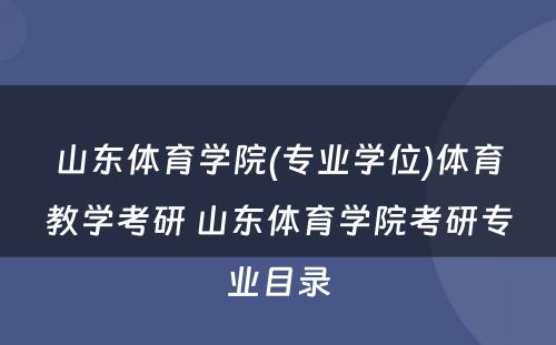 山东体育学院(专业学位)体育教学考研 山东体育学院考研专业目录