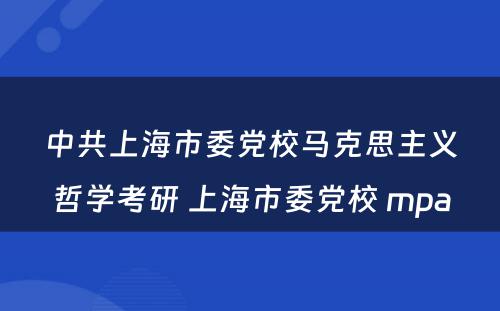 中共上海市委党校马克思主义哲学考研 上海市委党校 mpa