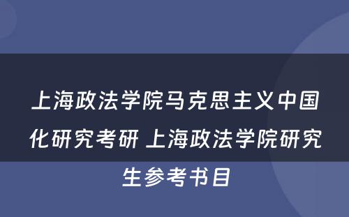 上海政法学院马克思主义中国化研究考研 上海政法学院研究生参考书目