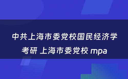 中共上海市委党校国民经济学考研 上海市委党校 mpa