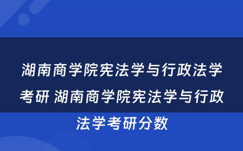 湖南商学院宪法学与行政法学考研 湖南商学院宪法学与行政法学考研分数