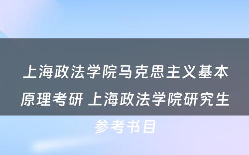 上海政法学院马克思主义基本原理考研 上海政法学院研究生参考书目