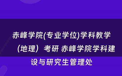 赤峰学院(专业学位)学科教学（地理）考研 赤峰学院学科建设与研究生管理处