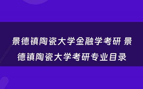 景德镇陶瓷大学金融学考研 景德镇陶瓷大学考研专业目录