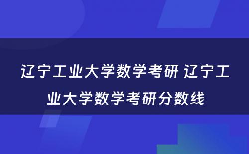 辽宁工业大学数学考研 辽宁工业大学数学考研分数线
