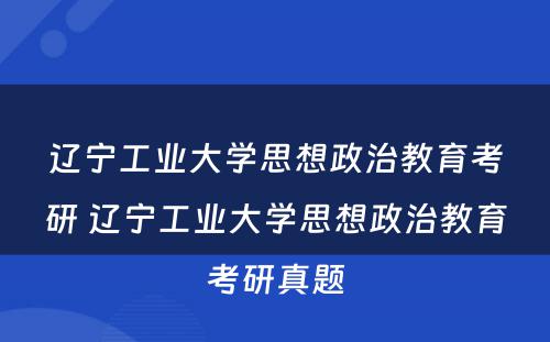 辽宁工业大学思想政治教育考研 辽宁工业大学思想政治教育考研真题