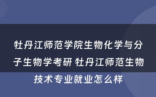 牡丹江师范学院生物化学与分子生物学考研 牡丹江师范生物技术专业就业怎么样
