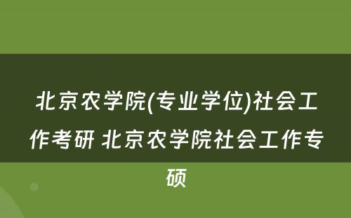北京农学院(专业学位)社会工作考研 北京农学院社会工作专硕