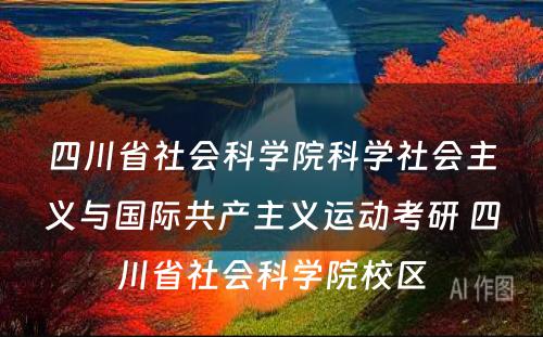 四川省社会科学院科学社会主义与国际共产主义运动考研 四川省社会科学院校区
