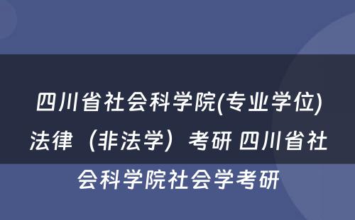 四川省社会科学院(专业学位)法律（非法学）考研 四川省社会科学院社会学考研