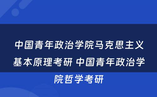 中国青年政治学院马克思主义基本原理考研 中国青年政治学院哲学考研