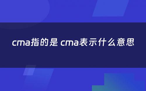 cma指的是 cma表示什么意思