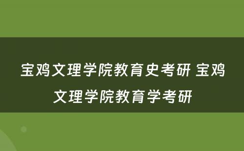宝鸡文理学院教育史考研 宝鸡文理学院教育学考研