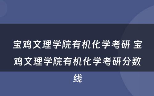 宝鸡文理学院有机化学考研 宝鸡文理学院有机化学考研分数线