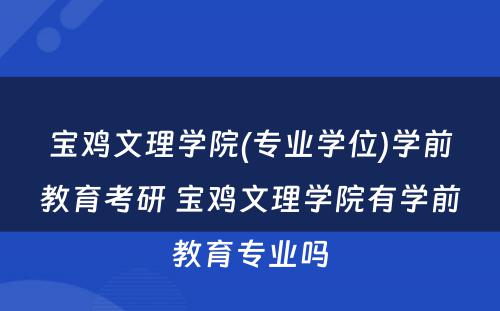 宝鸡文理学院(专业学位)学前教育考研 宝鸡文理学院有学前教育专业吗