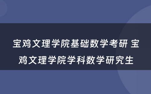宝鸡文理学院基础数学考研 宝鸡文理学院学科数学研究生
