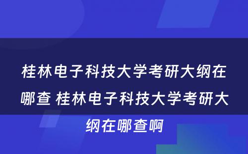 桂林电子科技大学考研大纲在哪查 桂林电子科技大学考研大纲在哪查啊