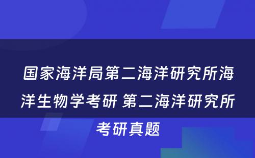 国家海洋局第二海洋研究所海洋生物学考研 第二海洋研究所考研真题