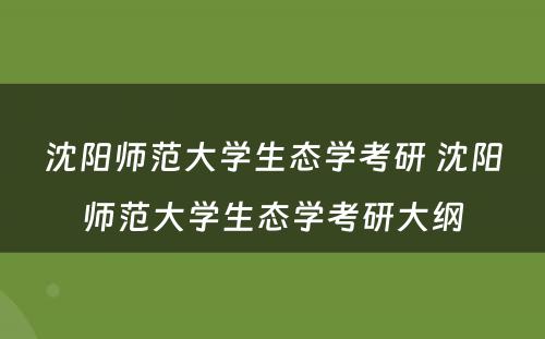 沈阳师范大学生态学考研 沈阳师范大学生态学考研大纲