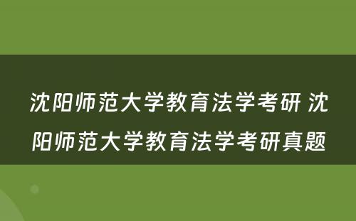 沈阳师范大学教育法学考研 沈阳师范大学教育法学考研真题