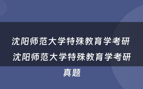 沈阳师范大学特殊教育学考研 沈阳师范大学特殊教育学考研真题