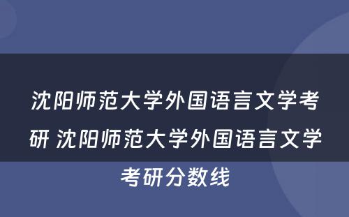 沈阳师范大学外国语言文学考研 沈阳师范大学外国语言文学考研分数线