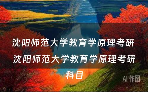 沈阳师范大学教育学原理考研 沈阳师范大学教育学原理考研科目