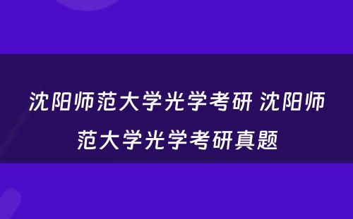 沈阳师范大学光学考研 沈阳师范大学光学考研真题