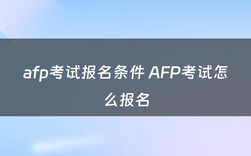 afp考试报名条件 AFP考试怎么报名