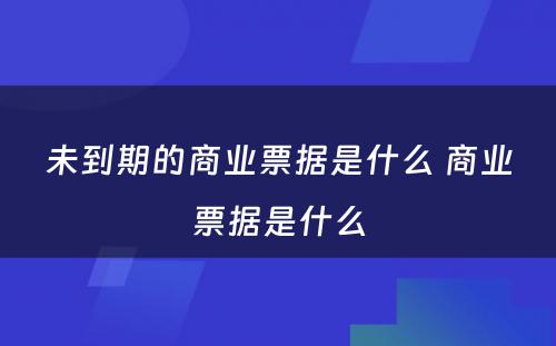 未到期的商业票据是什么 商业票据是什么