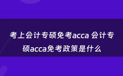 考上会计专硕免考acca 会计专硕acca免考政策是什么