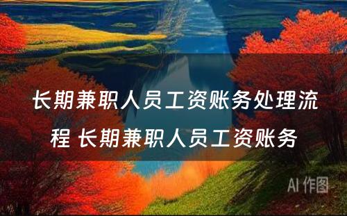 长期兼职人员工资账务处理流程 长期兼职人员工资账务