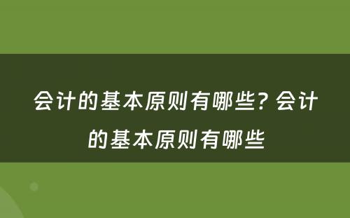 会计的基本原则有哪些? 会计的基本原则有哪些